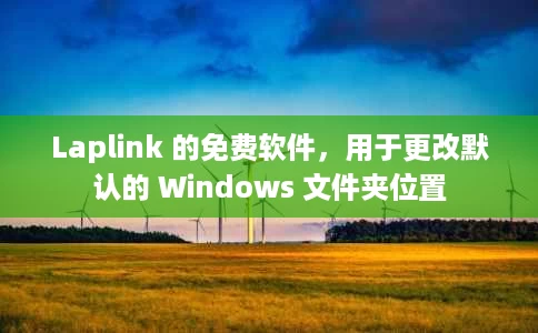 Laplink 的免费软件,用于更改默认的 Windows 文件夹位置 Laplink 的免费软件,用于更改默认的 Windows 文件夹位置