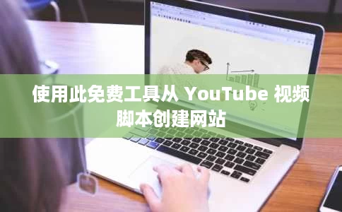 使用此免费工具从 YouTube 视频脚本创建网站