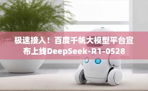 极速接入!百度千帆大模型平台宣布上线DeepSeek-R1-0528 极速接入!百度千帆大模型平台宣布上线DeepSeek-R1-0528