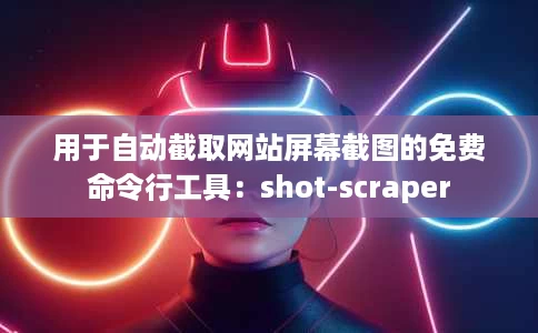 用于自动截取网站屏幕截图的免费命令行工具:shot-scraper 用于自动截取网站屏幕截图的免费命令行工具:shot-scraper