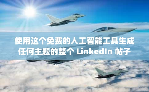 使用这个免费的人工智能工具生成任何主题的整个 LinkedIn 帖子