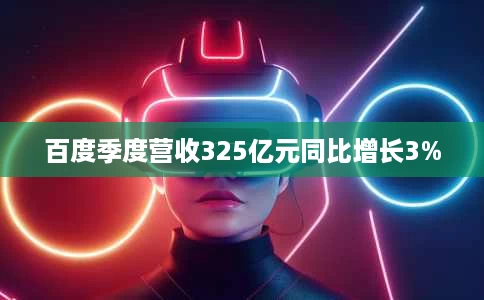 百度季度营收325亿元同比增长3% 百度季度营收325亿元同比增长3%