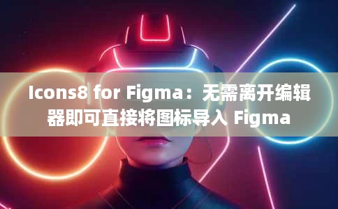 Icons8 for Figma：无需离开编辑器即可直接将图标导入 Figma