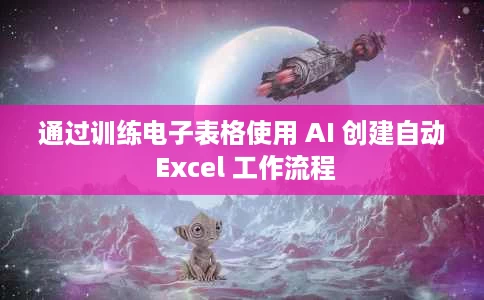通过训练电子表格使用 AI 创建自动 Excel 工作流程