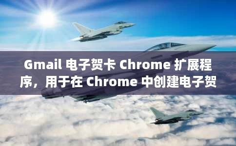 Gmail 电子贺卡 Chrome 扩展程序，用于在 Chrome 中创建电子贺卡