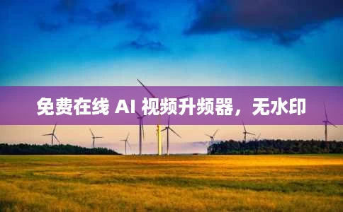 免费在线 AI 视频升频器,无水印 免费在线 AI 视频升频器,无水印