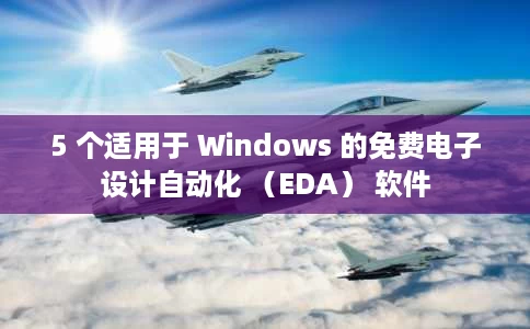 5 个适用于 Windows 的免费电子设计自动化 (EDA) 软件 5 个适用于 Windows 的免费电子设计自动化 (EDA) 软件