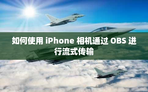 如何使用 iPhone 相机通过 OBS 进行流式传输