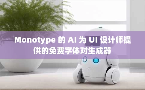 Monotype 的 AI 为 UI 设计师提供的免费字体对生成器