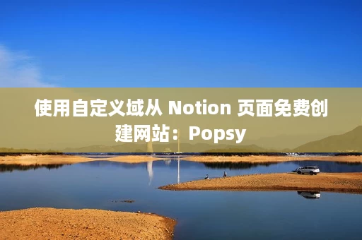 使用自定义域从 Notion 页面免费创建网站：Popsy
