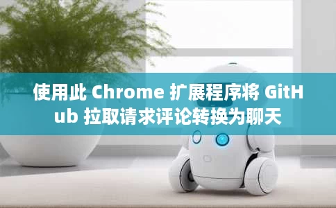 使用此 Chrome 扩展程序将 GitHub 拉取请求评论转换为聊天