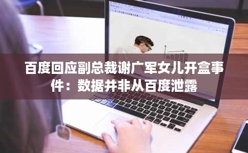 百度回应副总裁谢广军女儿开盒事件:数据并非从百度泄露 百度回应副总裁谢广军女儿开盒事件:数据并非从百度泄露