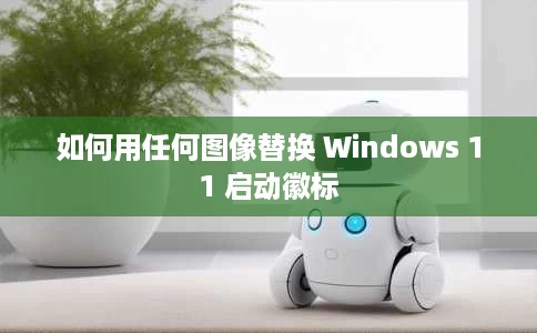 如何用任何图像替换 Windows 11 启动徽标 如何用任何图像替换 Windows 11 启动徽标