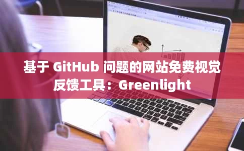 基于 GitHub 问题的网站免费视觉反馈工具：Greenlight