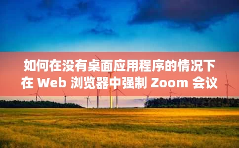 如何在没有桌面应用程序的情况下在 Web 浏览器中强制 Zoom 会议？