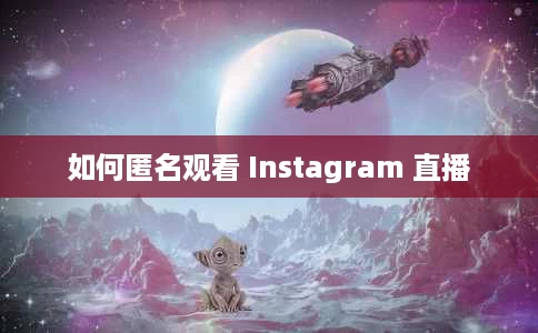 如何匿名观看 Instagram 直播