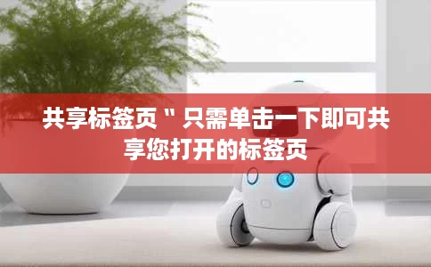 共享标签页 〞 只需单击一下即可共享您打开的标签页