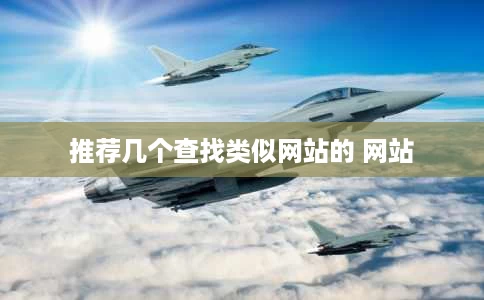 推荐几个查找类似网站的 网站 推荐几个查找类似网站的 网站
