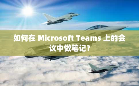 如何在 Microsoft Teams 上的会议中做笔记? 如何在 Microsoft Teams 上的会议中做笔记?