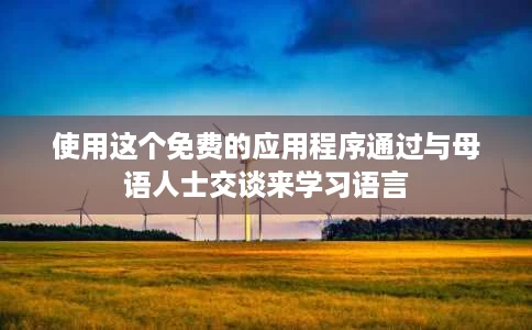 使用这个免费的应用程序通过与母语人士交谈来学习语言 使用这个免费的应用程序通过与母语人士交谈来学习语言