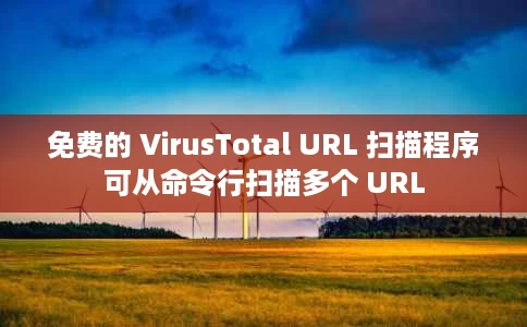免费的 VirusTotal URL 扫描程序可从命令行扫描多个 URL