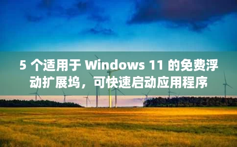 5 个适用于 Windows 11 的免费浮动扩展坞，可快速启动应用程序