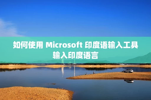 如何使用 Microsoft 印度语输入工具输入印度语言