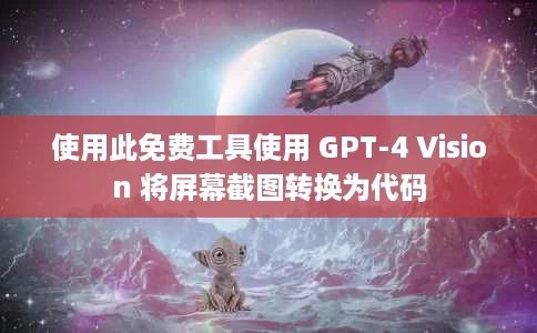 使用此免费工具使用 GPT-4 Vision 将屏幕截图转换为代码 使用此免费工具使用 GPT-4 Vision 将屏幕截图转换为代码