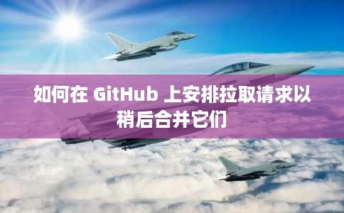 如何在 GitHub 上安排拉取请求以稍后合并它们 如何在 GitHub 上安排拉取请求以稍后合并它们