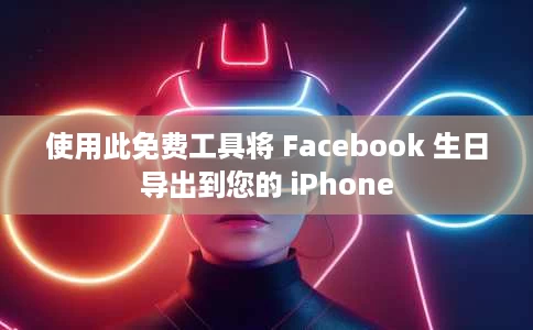 使用此免费工具将 Facebook 生日导出到您的 iPhone