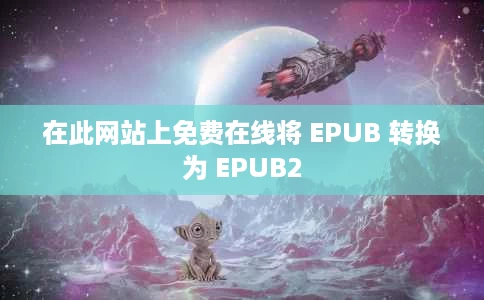 在此网站上免费在线将 EPUB 转换为 EPUB2 在此网站上免费在线将 EPUB 转换为 EPUB2