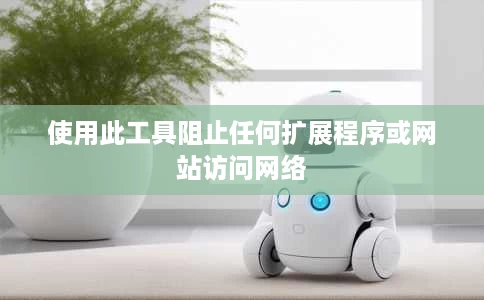 使用此工具阻止任何扩展程序或网站访问网络