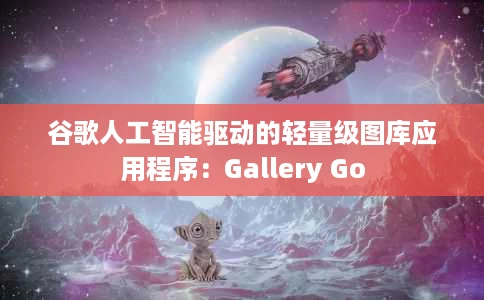 谷歌人工智能驱动的轻量级图库应用程序：Gallery Go