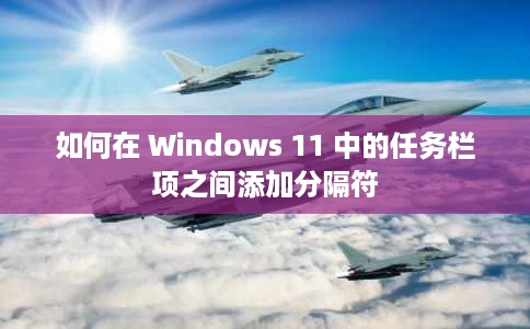 如何在 Windows 11 中的任务栏项之间添加分隔符