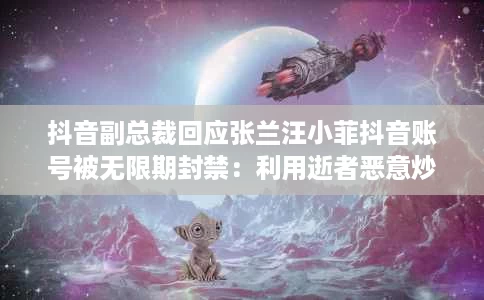 抖音副总裁回应张兰汪小菲抖音账号被无限期封禁:利用逝者恶意炒作营销 抖音副总裁回应张兰汪小菲抖音账号被无限期封禁:利用逝者恶意炒作营销