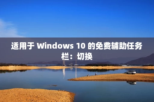 适用于 Windows 10 的免费辅助任务栏：切换
