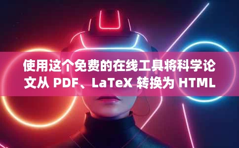 使用这个免费的在线工具将科学论文从 PDF、LaTeX 转换为 HTML 使用这个免费的在线工具将科学论文从 PDF、LaTeX 转换为 HTML