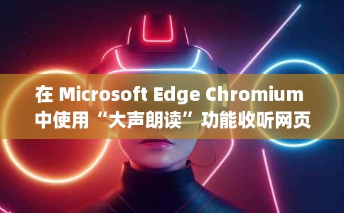 在 Microsoft Edge Chromium 中使用“大声朗读”功能收听网页 在 Microsoft Edge Chromium 中使用“大声朗读”功能收听网页