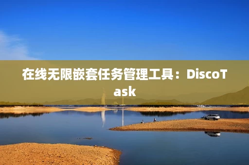 在线无限嵌套任务管理工具:DiscoTask 在线无限嵌套任务管理工具:DiscoTask