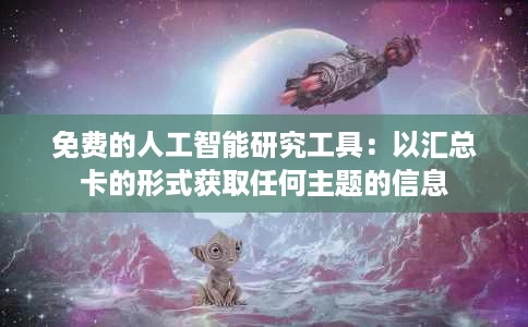 免费的人工智能研究工具：以汇总卡的形式获取任何主题的信息