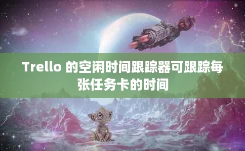 Trello 的空闲时间跟踪器可跟踪每张任务卡的时间 Trello 的空闲时间跟踪器可跟踪每张任务卡的时间
