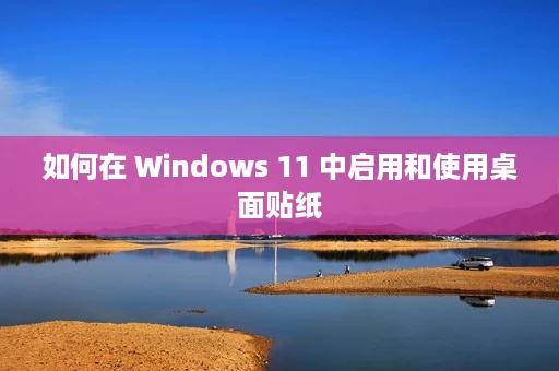 如何在 Windows 11 中启用和使用桌面贴纸 如何在 Windows 11 中启用和使用桌面贴纸