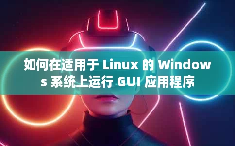 如何在适用于 Linux 的 Windows 系统上运行 GUI 应用程序 如何在适用于 Linux 的 Windows 系统上运行 GUI 应用程序