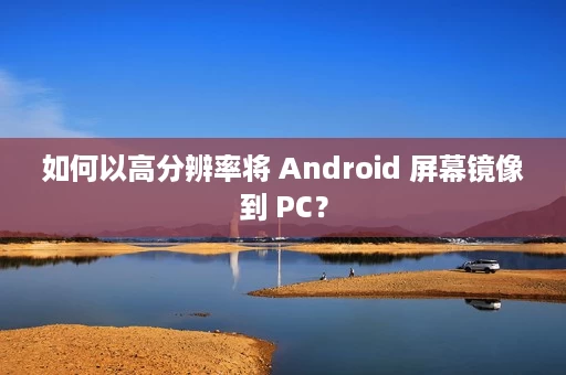 如何以高分辨率将 Android 屏幕镜像到 PC? 如何以高分辨率将 Android 屏幕镜像到 PC?