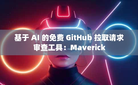 基于 AI 的免费 GitHub 拉取请求审查工具：Maverick