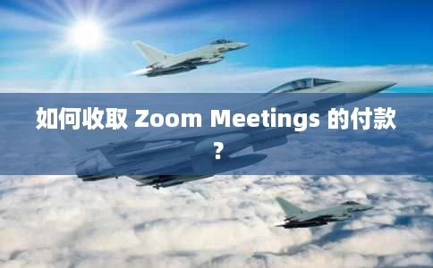 如何收取 Zoom Meetings 的付款? 如何收取 Zoom Meetings 的付款?