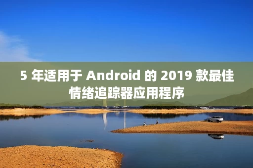 5 年适用于 Android 的 2019 款最佳情绪追踪器应用程序 5 年适用于 Android 的 2019 款最佳情绪追踪器应用程序