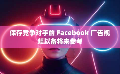 保存竞争对手的 Facebook 广告视频以备将来参考 保存竞争对手的 Facebook 广告视频以备将来参考