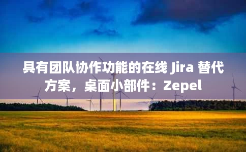 具有团队协作功能的在线 Jira 替代方案,桌面小部件:Zepel 具有团队协作功能的在线 Jira 替代方案,桌面小部件:Zepel