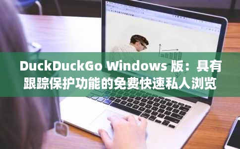 DuckDuckGo Windows 版:具有跟踪保护功能的免费快速私人浏览器 DuckDuckGo Windows 版:具有跟踪保护功能的免费快速私人浏览器